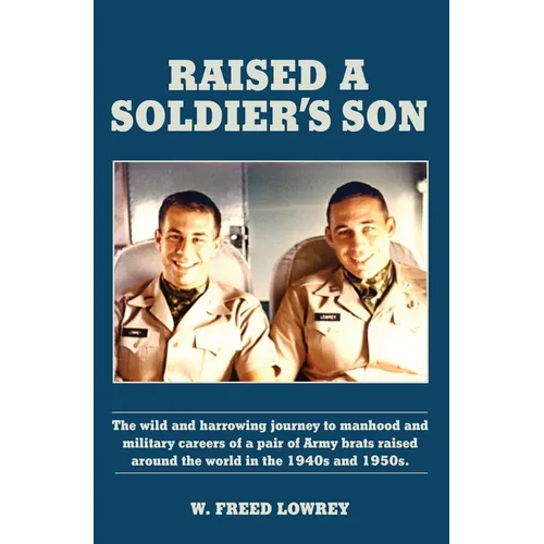 Raised a Soldier's Son: The Wild and Harrowing Journey to Manhood and Military Careers of a Pair of Army Brats Raised Around the World in the - Hardcover
