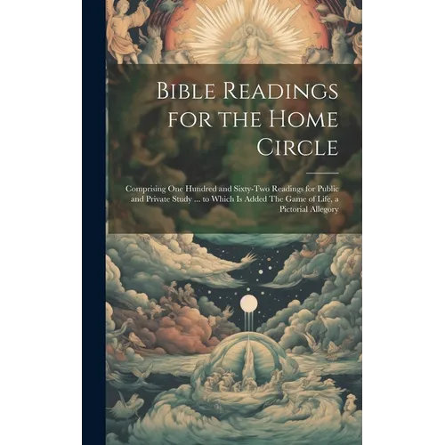 Bible Readings for the Home Circle: Comprising one Hundred and Sixty-two Readings for Public and Private Study ... to Which is Added The Game of Life, - Hardcover