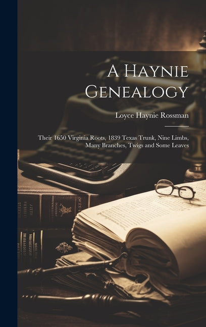 A Haynie Genealogy: Their 1650 Virginia Roots, 1839 Texas Trunk, Nine Limbs, Many Branches, Twigs and Some Leaves - Hardcover