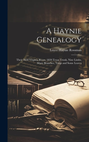 A Haynie Genealogy: Their 1650 Virginia Roots, 1839 Texas Trunk, Nine Limbs, Many Branches, Twigs and Some Leaves - Hardcover