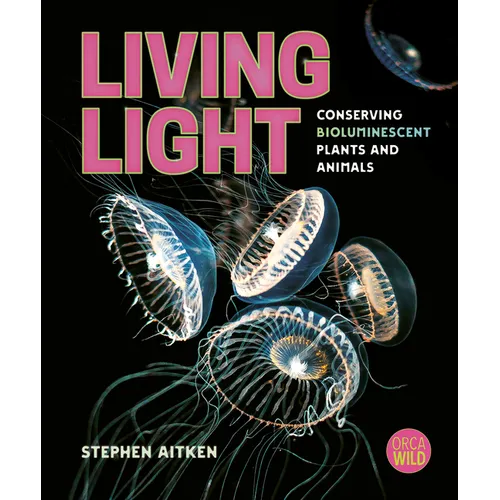 Living Light: Conserving Bioluminescent Plants and Animals - Hardcover