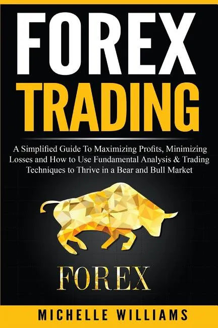 Forex Trading: A Simplified Guide To Maximizing Profits, Minimizing Losses and How to Use Fundamental Analysis & Trading Techniques t - Paperback