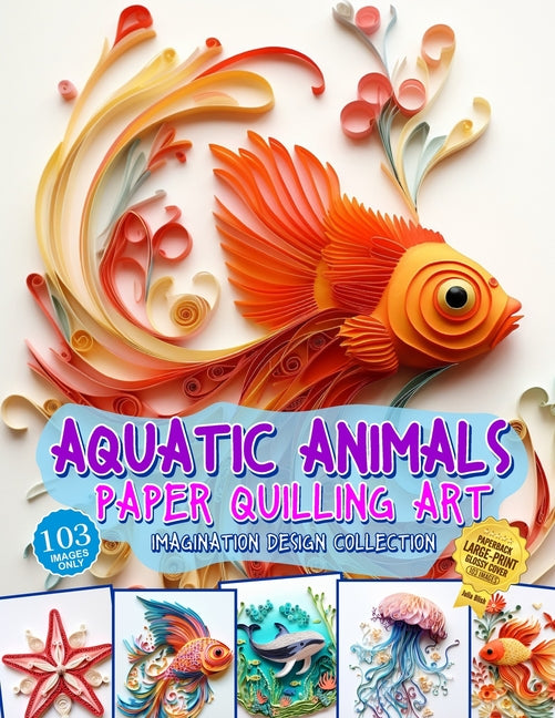 Aquatic Animals Paper Quilling Art Imagination Design Collection: Fish and other aquatic animals quilling design collection - Paperback