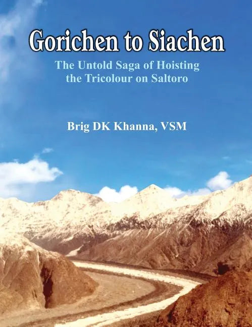 Gorichen to Siachen: The Untold Saga of Hoisting the Tricolour on Saltoro - Hardcover