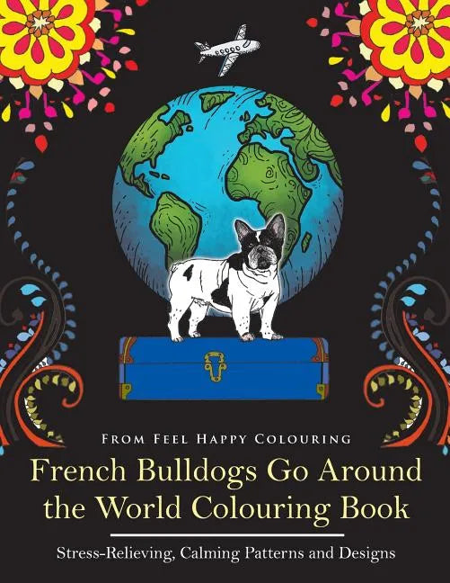 French Bulldogs Go Around the World Colouring Book: Fun Frenchie Coloring Book for Adults and Kids 10+ - Paperback