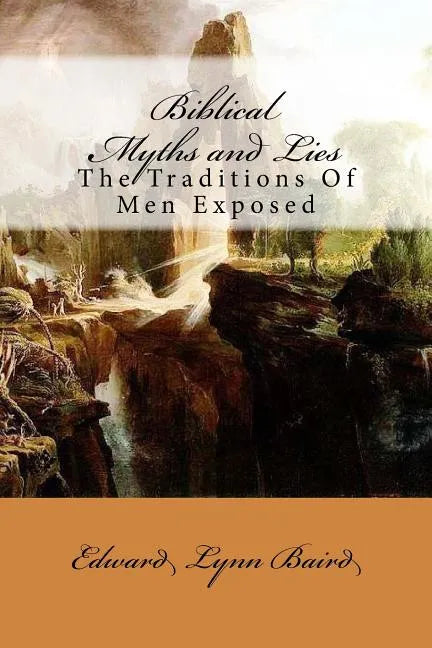Biblical Myths and Lies: The Traditions of Men Exposed - Paperback