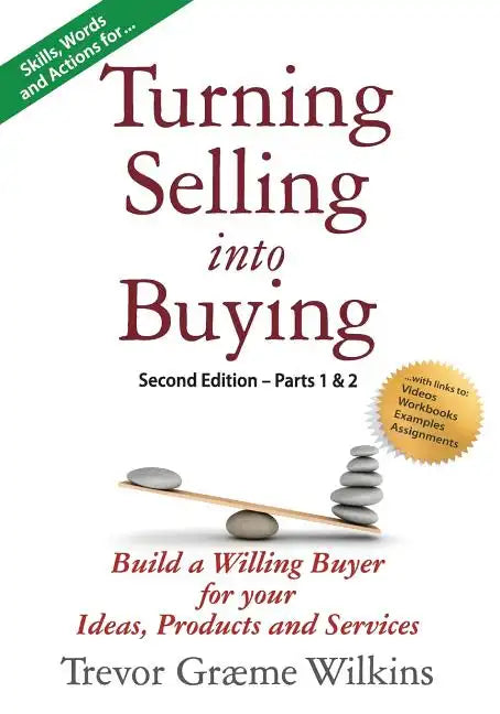 Turning Selling into Buying Parts 1 & 2 Second Edition: Build a Willing Buyer for what you offer - Paperback