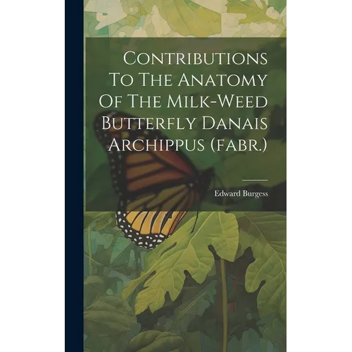 Contributions To The Anatomy Of The Milk-weed Butterfly Danais Archippus (fabr.) - Hardcover