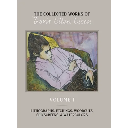 The Collected Works of Doris Ellen Eisen: Volume I: Lithographs, Etchings, Woodcuts, Silkscreens, & Watercolors - Hardcover