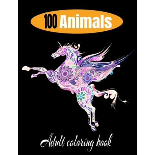 100 animals adult coloring book: Relaxation and Stress-Relieving Animal Designs and Patterns with Animal Inspired Coloring Book for Adults Animal Desi - Paperback
