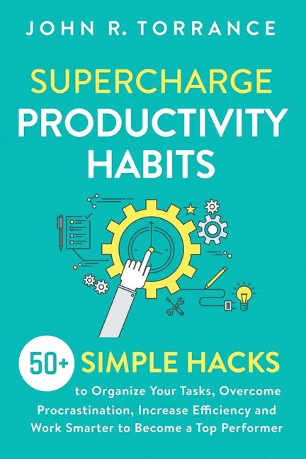 Supercharge Productivity Habits: 50+ Simple Hacks to Organize Your Tasks, Overcome Procrastination, Increase Efficiency and Work Smarter to Become a T - Paperback