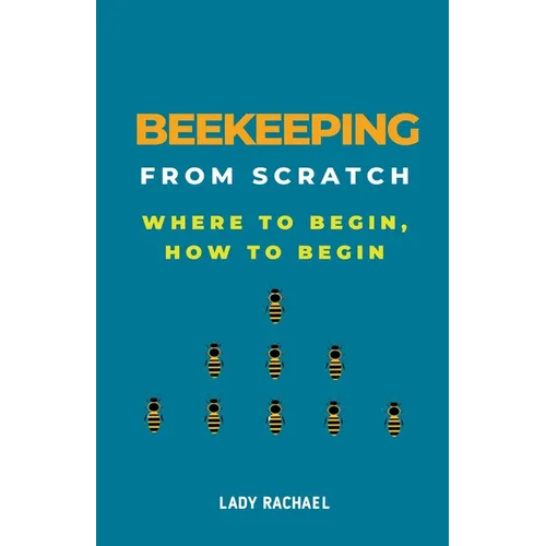 Beekeeping From Scratch: Where To Begin, How To Begin - Paperback