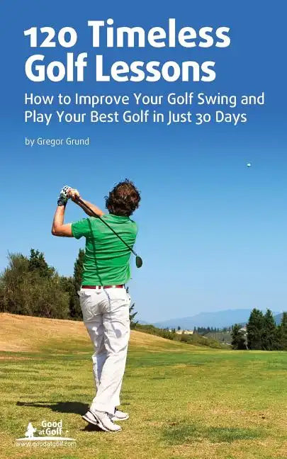 120 Timeless Golf Lessons: How to Improve Your Golf Swing and Play Your Best Golf in Just 30 Days - Paperback