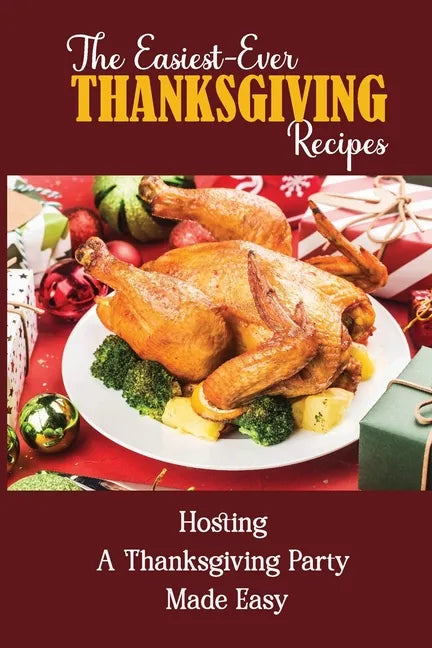 The Easiest-Ever Thanksgiving Recipes: Hosting A Thanksgiving Party Made Easy - Paperback
