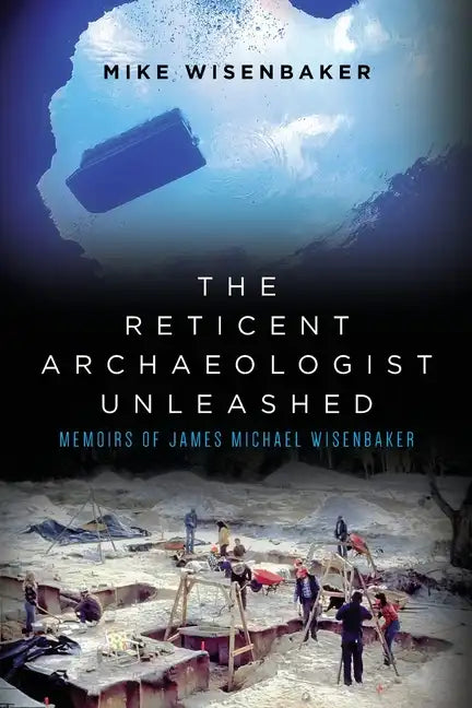 The Reticent Archaeologist Unleashed: Memoirs of James Michael Wisenbaker - Paperback