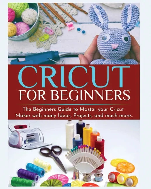 Cricut for Beginners: The Beginners Guide to Master your Cricut Maker with many Ideas and Projects - Paperback