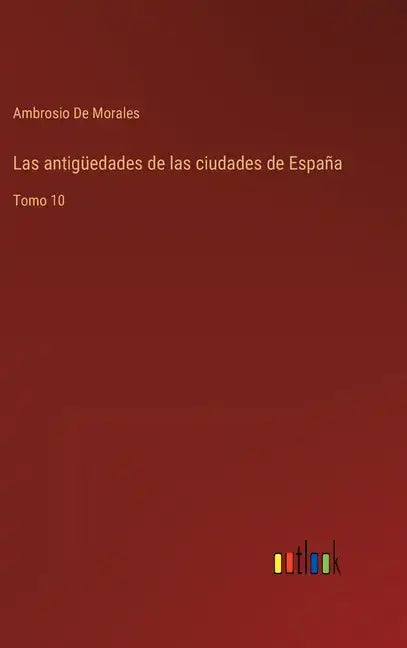 Las antigüedades de las ciudades de España: Tomo 10 - Hardcover