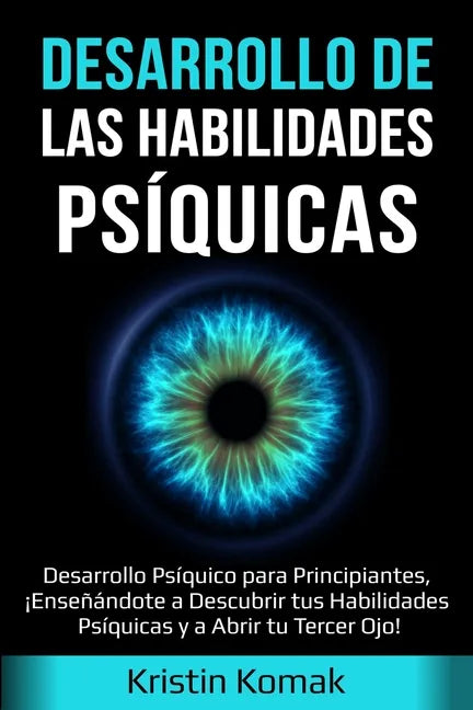 Desarrollo de las Habilidades Psíquicas: Desarrollo Psíquico para Principiantes, ¡Enseñándote a Descubrir tus Habilidades Psíquicas y a Abrir tu Terce - Paperback