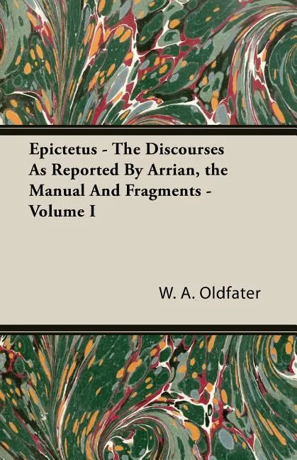 Epictetus - The Discourses As Reported By Arrian, the Manual And Fragments - Volume I - Paperback