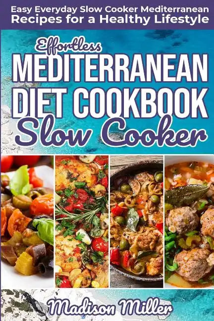 Effortless Mediterranean Diet Slow Cooker Cookbook: Easy Everyday Slow Cooker Mediterranean Recipes for a Healthy Lifestyle - Paperback