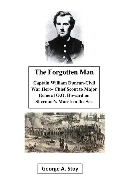 The Forgotten Man: Captain William Duncan- Chief Scout for Major General O.O. Howard During Shermans' March to the Sea - Paperback