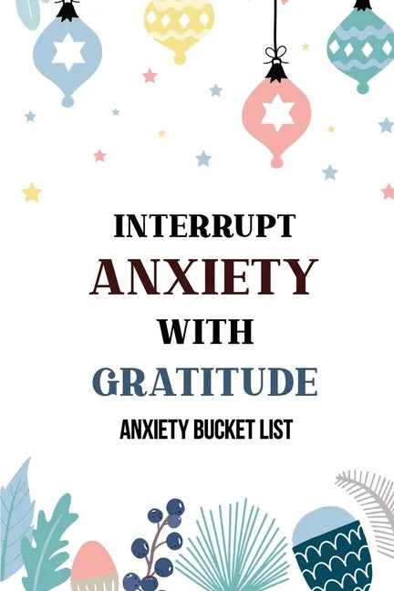 Interrupt Anxiety With Gratitude-Anxiety Bucket List: Bucket List for Anxiety and Mood Trackers With Anxiety Symptom Book, Starting and Ending Every D - Paperback