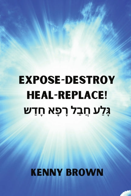 Expose- Destroy- Heal- Replace!: &#1490;&#1464;&#1468;&#1500;&#1463;&#1506; &#1495;&#1458;&#1489;&#1463;&#1500; &#1512;&#1464;&#1508;&#1464;&#1488; &# - Paperback