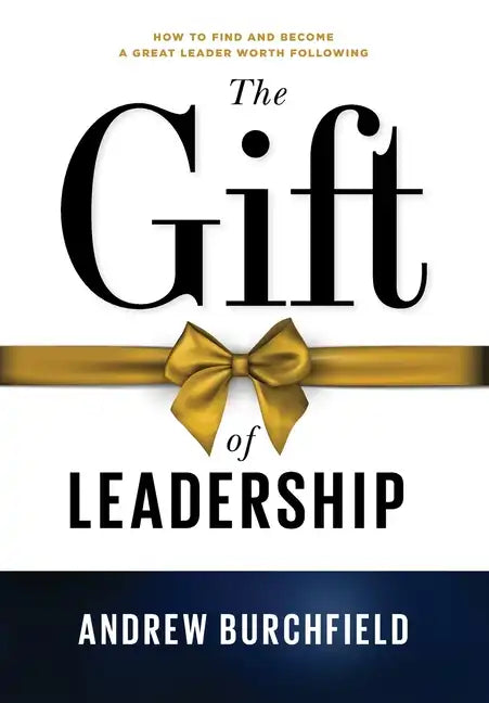 The Gift of Leadership: How To Find and Become A Great Leader Worth Following - Hardcover
