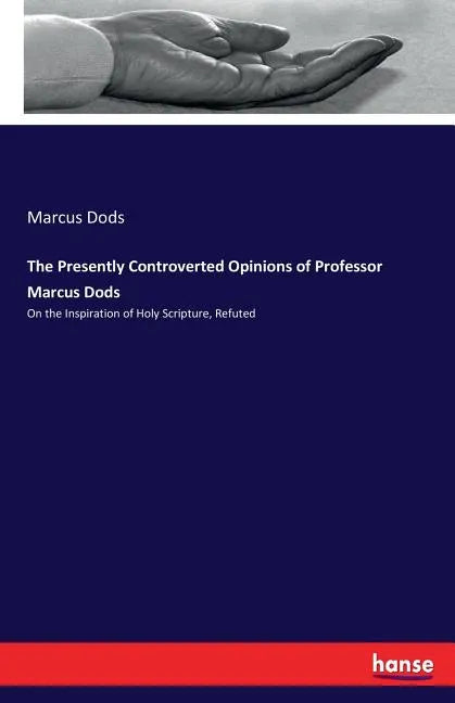 The Presently Controverted Opinions of Professor Marcus Dods: On the Inspiration of Holy Scripture, Refuted - Paperback