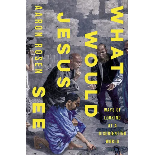 What Would Jesus See: Ways of Looking at a Disorienting World - Hardcover