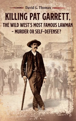 Killing Pat Garrett, The Wild West's Most Famous Lawman - Murder or Self-Defense? - Hardcover