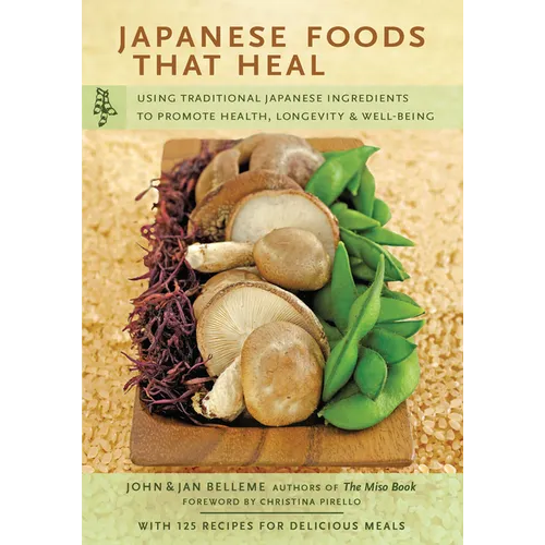 Japanese Foods That Heal: Using Traditional Japanese Ingredients to Promote Health, Longevity, & Well-Being (with 125 Recipes) - Paperback