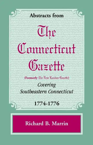 Abstracts from the Connecticut [Formerly New London] Gazette Covering Southeastern Connecticut, 1774-1776 - Paperback