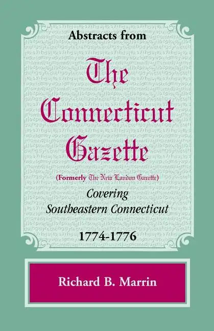 Abstracts from the Connecticut [Formerly New London] Gazette Covering Southeastern Connecticut, 1774-1776 - Paperback