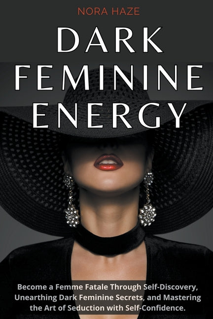 Dark Feminine Energy: Become a Femme Fatale Through Self-Discovery, Unearthing Dark Feminine Secrets, and Mastering the Art of Seduction wit - Paperback