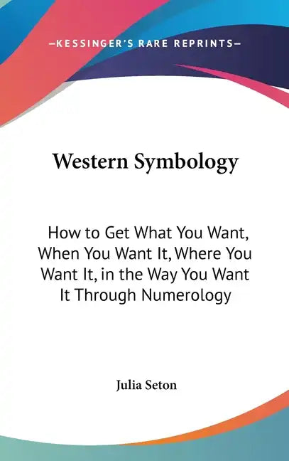Western Symbology: How to Get What You Want, When You Want It, Where You Want It, in the Way You Want It Through Numerology - Hardcover