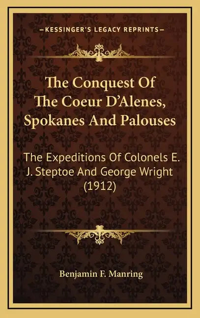 The Conquest of the Coeur d'Alenes, Spokanes and Palouses: The Expeditions of Colonels E. J. Steptoe and George Wright (1912) - Hardcover