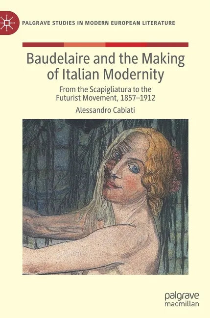Baudelaire and the Making of Italian Modernity: From the Scapigliatura to the Futurist Movement, 1857-1912 - Hardcover