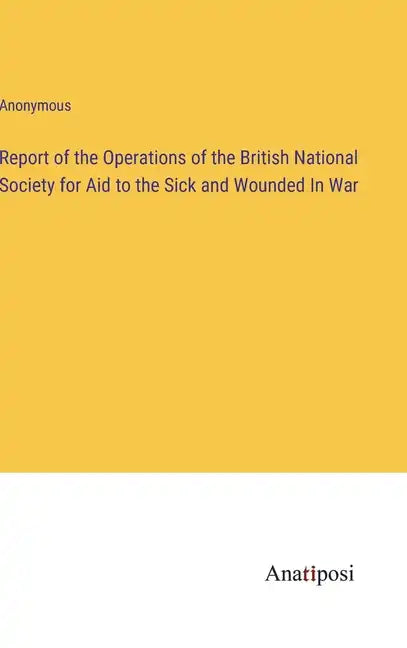 Report of the Operations of the British National Society for Aid to the Sick and Wounded In War - Hardcover