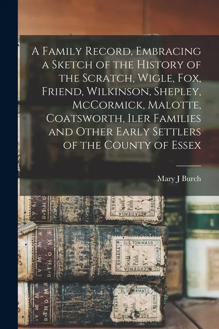 A Family Record, Embracing a Sketch of the History of the Scratch, Wigle, Fox, Friend, Wilkinson, Shepley, McCormick, Malotte, Coatsworth, Iler Famili - Paperback