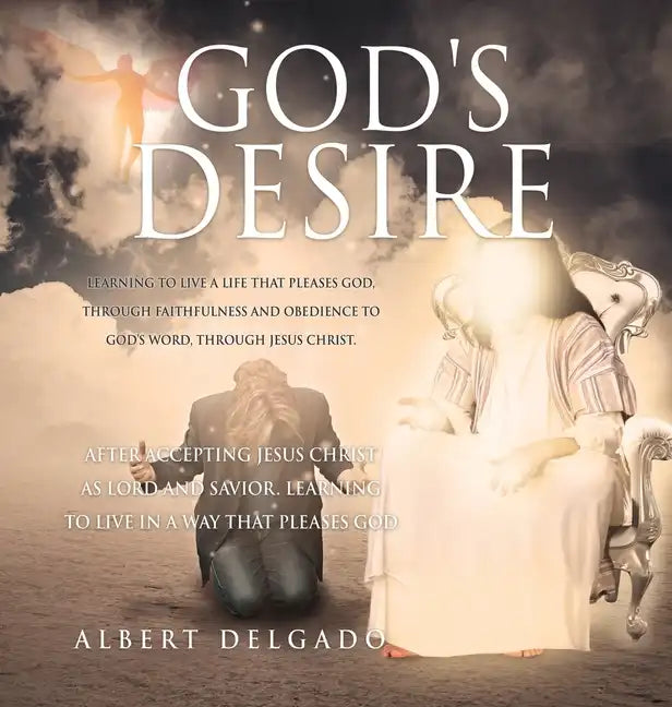 God's DESIRE: Learning to Live a life that pleases God, through faithfulness and obedience to God's word, through Jesus Christ. - Hardcover