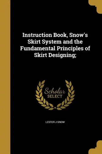 Instruction Book, Snow's Skirt System and the Fundamental Principles of Skirt Designing; - Paperback