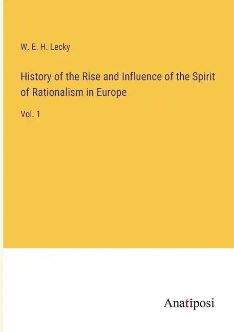 History of the Rise and Influence of the Spirit of Rationalism in Europe: Vol. 1 - Paperback