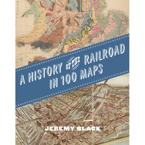 A History of the Railroad in 100 Maps - Hardcover