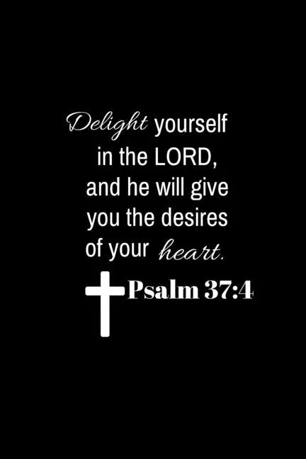 Psalm 37: 4: Delight yourself in the Lord, and he will give you the desires of your heart. - Paperback