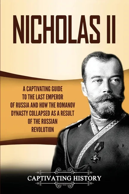 Nicholas II: A Captivating Guide to the Last Emperor of Russia and How the Romanov Dynasty Collapsed as a Result of the Russian Revolution - Paperback