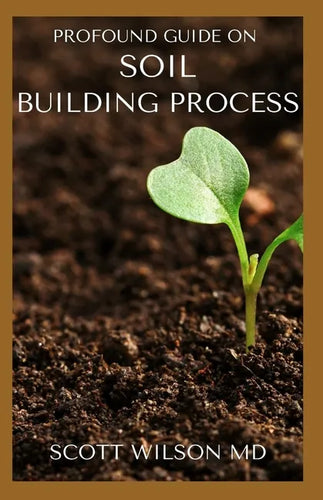 Profound Guide on Soil Building Process: The Gardener's Guide to Building soil Naturally - Paperback