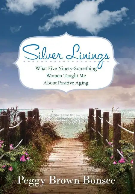 Silver Linings: What Five Ninety-Something Women Taught Me About Positive Aging - Hardcover