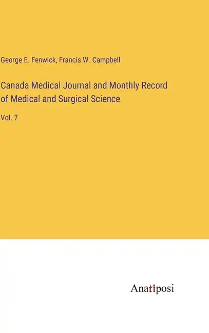 Canada Medical Journal and Monthly Record of Medical and Surgical Science: Vol. 7 - Hardcover