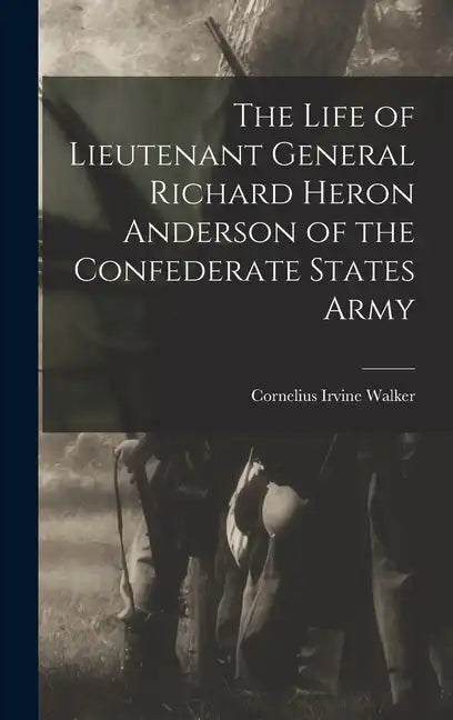 The Life of Lieutenant General Richard Heron Anderson of the Confederate States Army - Hardcover